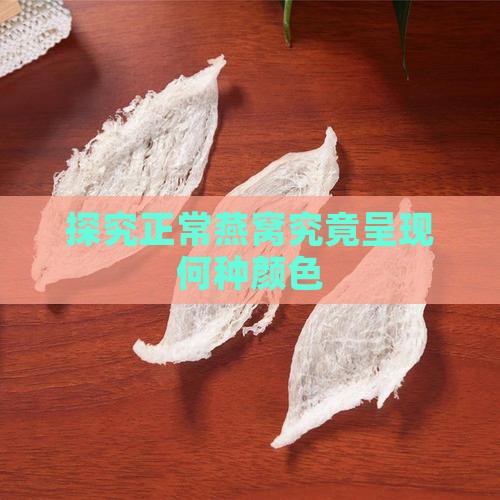 探究正常燕窝究竟呈现何种颜色