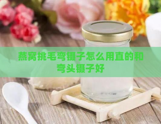 燕窝挑毛弯镊子怎么用直的和弯头镊子好
