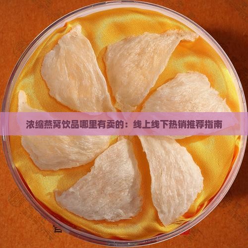 浓缩燕窝饮品哪里有卖的：线上线下热销推荐指南