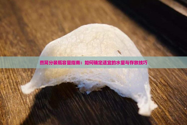 燕窝分装瓶容量指南：如何确定适宜的水量与存放技巧