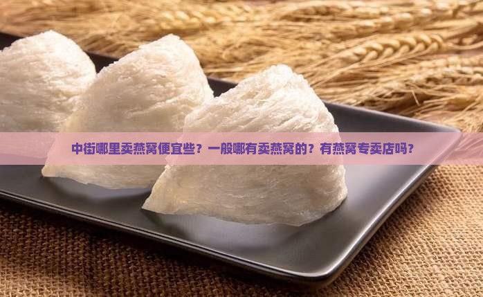 中街哪里卖燕窝便宜些？一般哪有卖燕窝的？有燕窝专卖店吗？