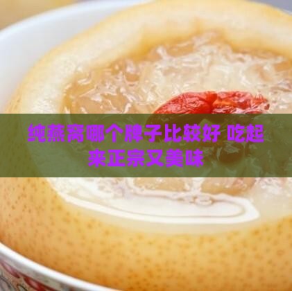 纯燕窝哪个牌子比较好 吃起来正宗又美味