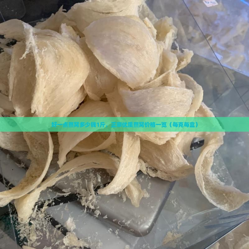 好一点燕窝多少钱1斤，正宗优质燕窝价格一览（每克每盒）