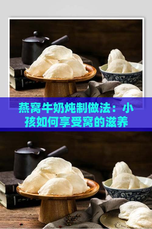 燕窝牛奶炖制做法：小孩如何享受窝的滋养