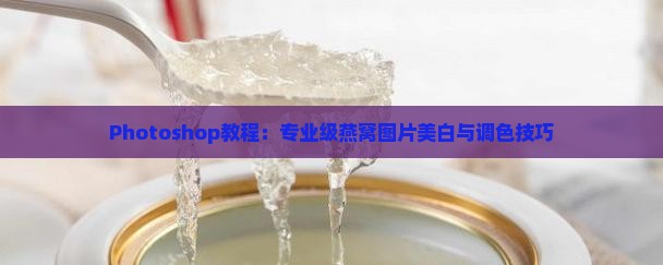 Photoshop教程：专业级燕窝图片美白与调色技巧
