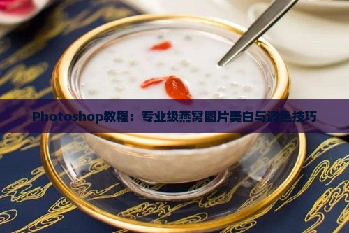 Photoshop教程：专业级燕窝图片美白与调色技巧