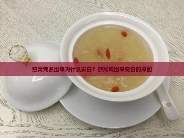 燕窝炖煮出来为什么发白？燕窝炖出来变白的原因