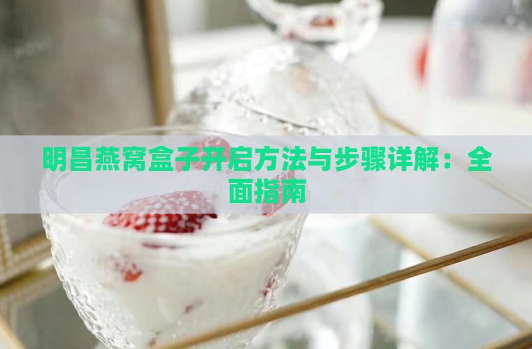 明昌燕窝盒子开启方法与步骤详解：全面指南
