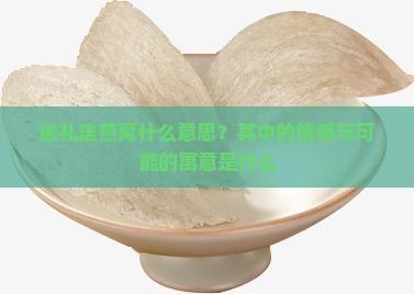 送礼送燕窝什么意思？其中的情感与可能的寓意是什么