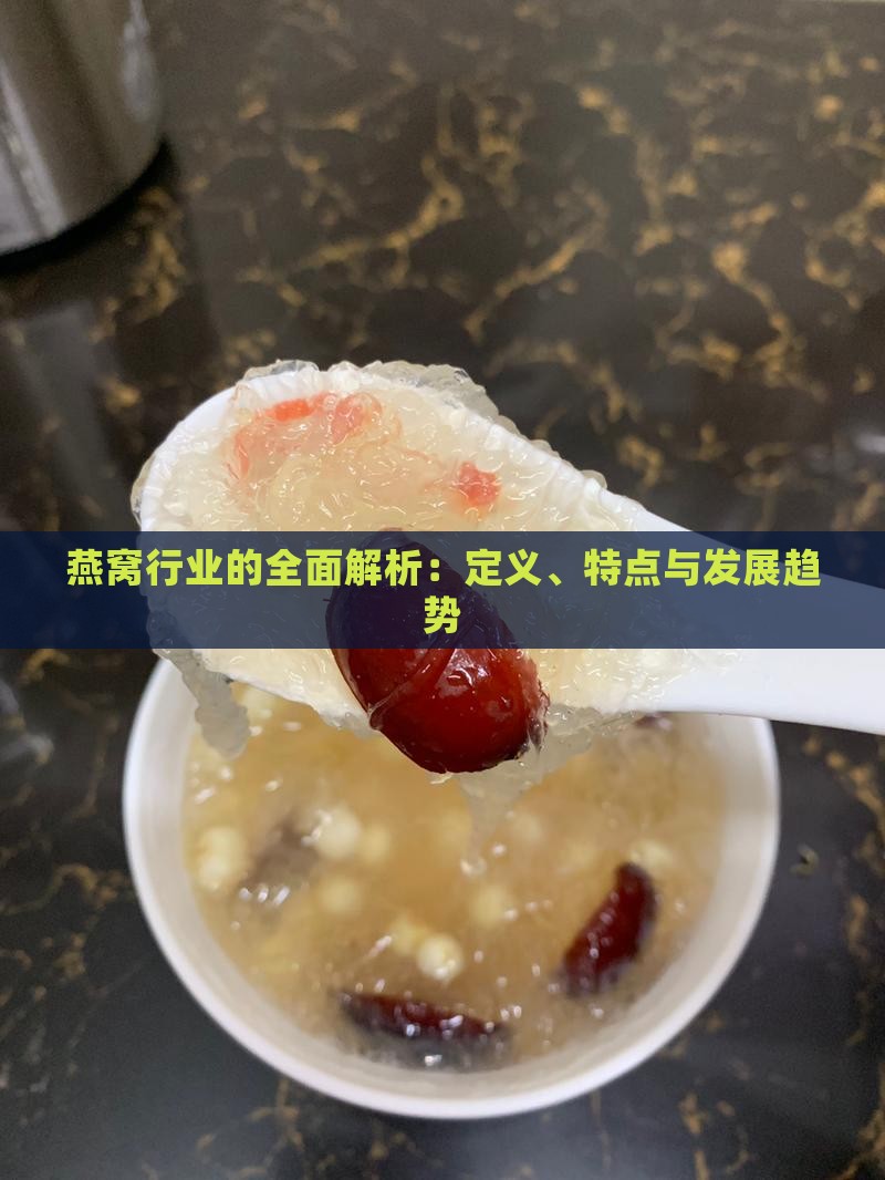 燕窝行业的全面解析：定义、特点与发展趋势