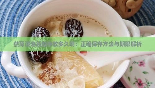 燕窝浸泡后能存放多久啊：正确保存方法与期限解析