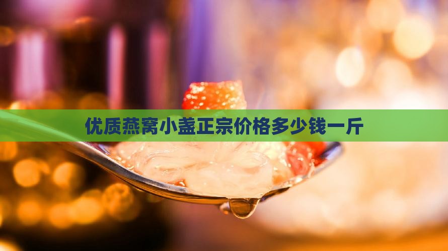 优质燕窝小盏正宗价格多少钱一斤