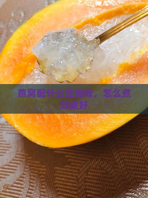 燕窝配什么去腥味，怎么煮效果好