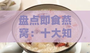 盘点即食燕窝：十大知名哪些值得选择