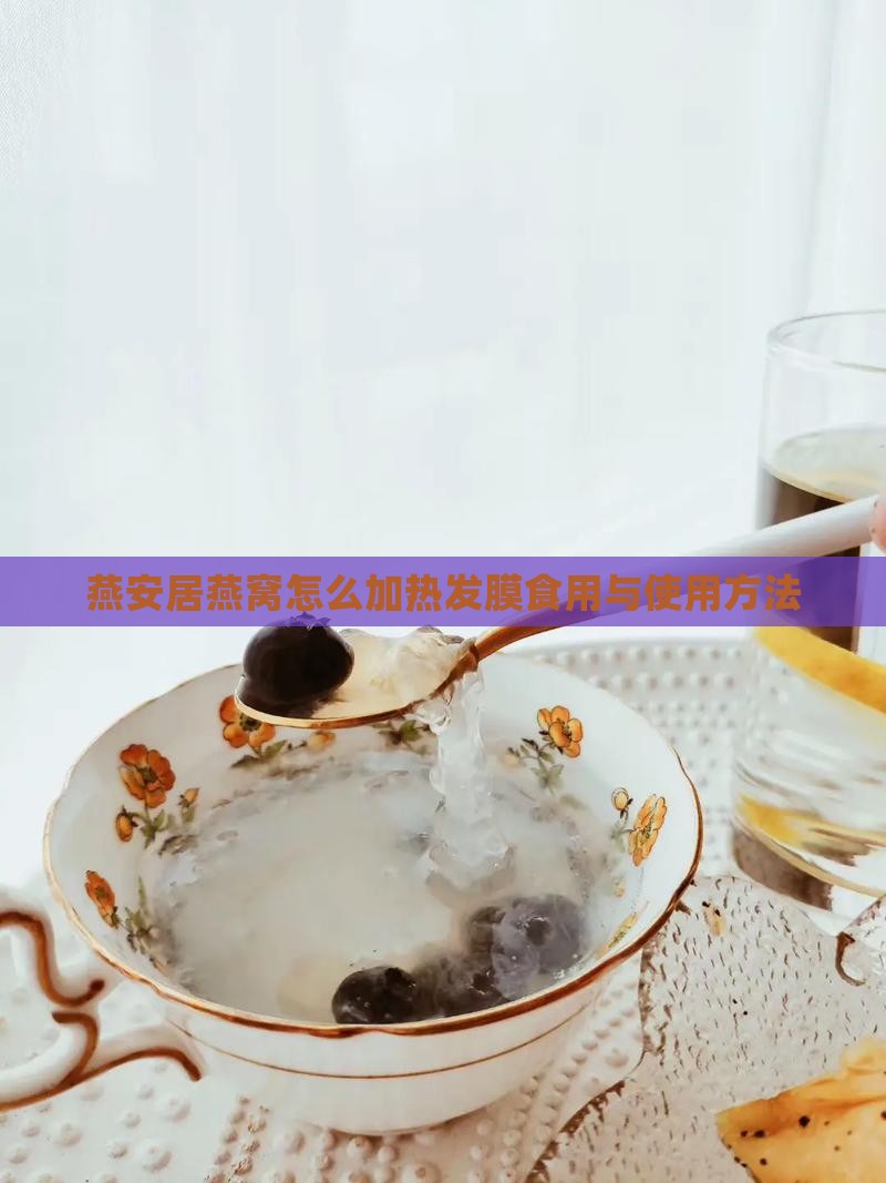 燕安居燕窝怎么加热发膜食用与使用方法