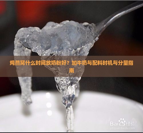 炖燕窝什么时间放奶粉好？加牛奶与配料时机与分量指南