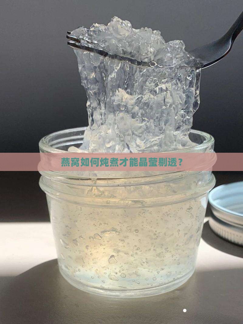 燕窝如何炖煮才能晶莹剔透？