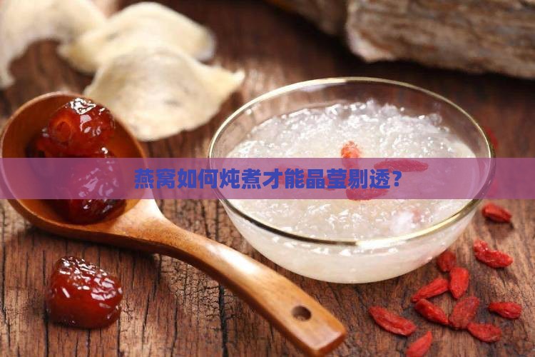 燕窝如何炖煮才能晶莹剔透？