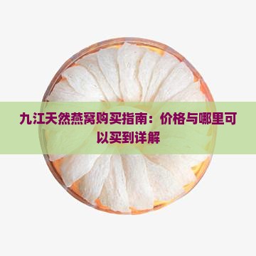 九江天然燕窝购买指南：价格与哪里可以买到详解