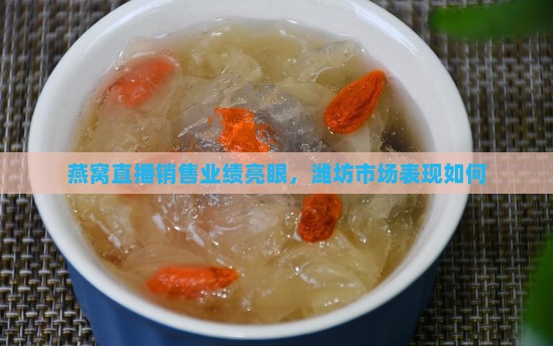 燕窝直播销售业绩亮眼，潍坊市场表现如何