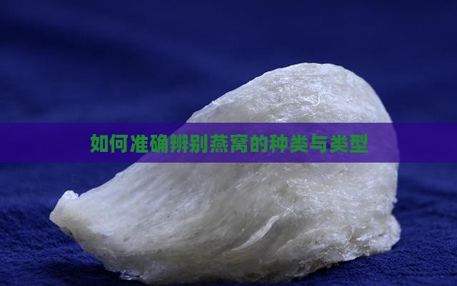 如何准确辨别燕窝的种类与类型