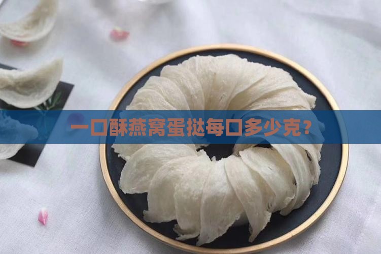 一口酥燕窝蛋挞每口多少克？