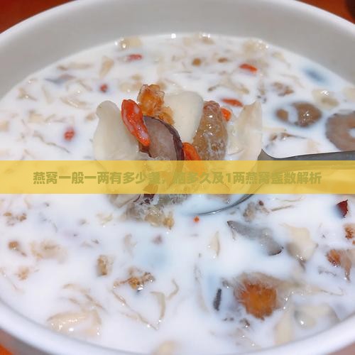 燕窝一般一两有多少盏，脑多久及1两燕窝盏数解析