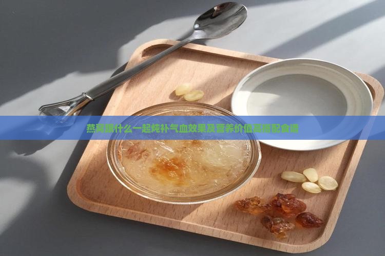 燕窝跟什么一起炖补气血效果及营养价值高搭配食谱