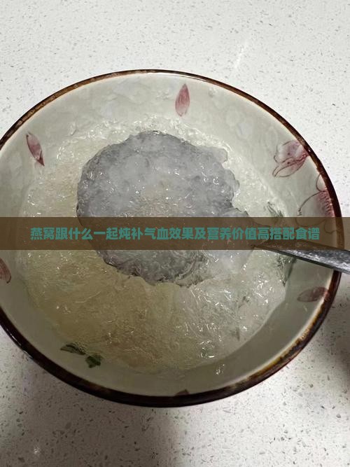 燕窝跟什么一起炖补气血效果及营养价值高搭配食谱