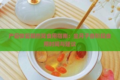 产后恢复期燕窝食用指南：坐月子各阶段食用时间与建议