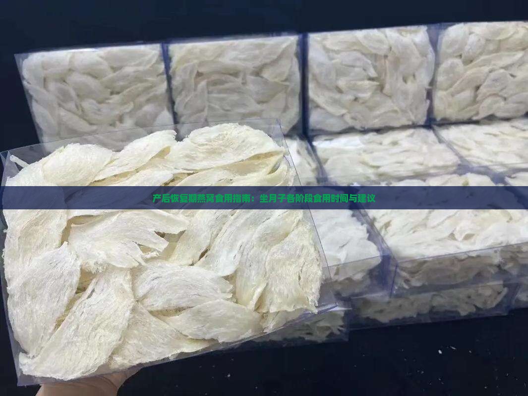 产后恢复期燕窝食用指南：坐月子各阶段食用时间与建议