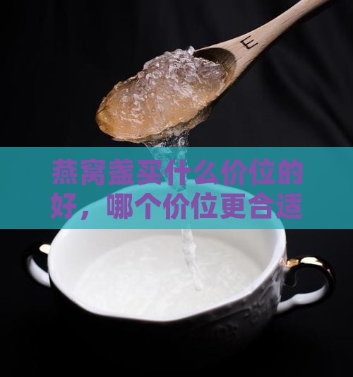 燕窝盏买什么价位的好，哪个价位更合适？