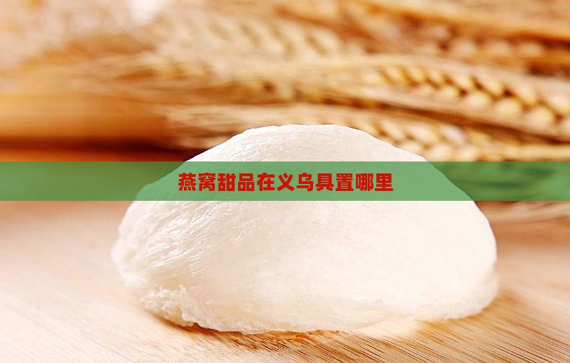 燕窝甜品在义乌具置哪里