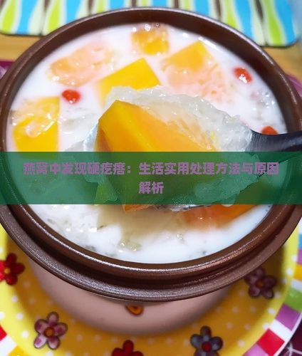 燕窝中发现硬疙瘩：生活实用处理方法与原因解析
