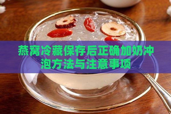 燕窝冷藏保存后正确加奶冲泡方法与注意事项