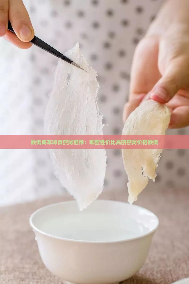 最低成本即食燕窝推荐：哪些性价比高的燕窝价格最低