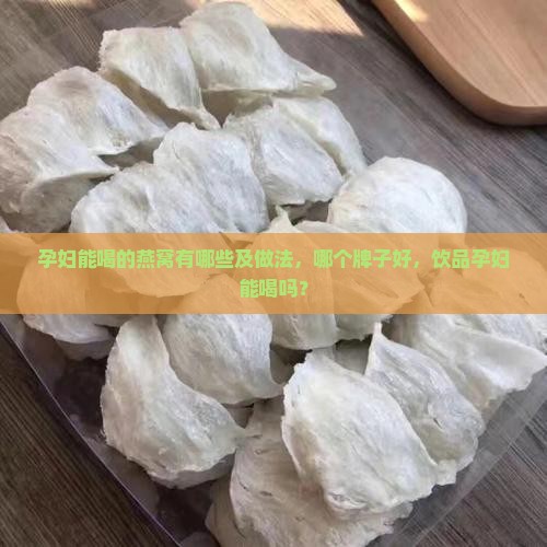 孕妇能喝的燕窝有哪些及做法，哪个牌子好，饮品孕妇能喝吗？