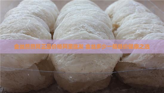 金丝燕燕窝正品价格阿里批发 金丝多少一瓶低价健康之选