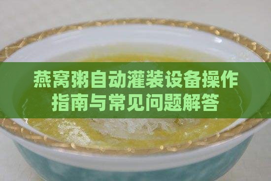 燕窝粥自动灌装设备操作指南与常见问题解答
