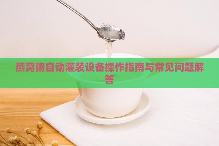 燕窝粥自动灌装设备操作指南与常见问题解答