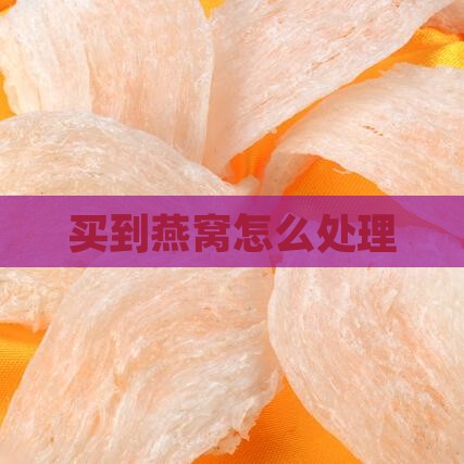 买到燕窝怎么处理