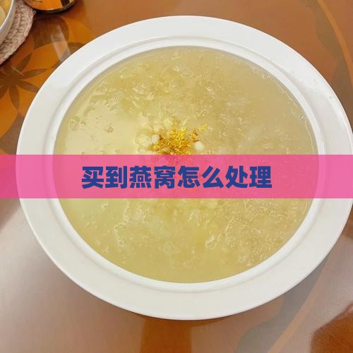 买到燕窝怎么处理