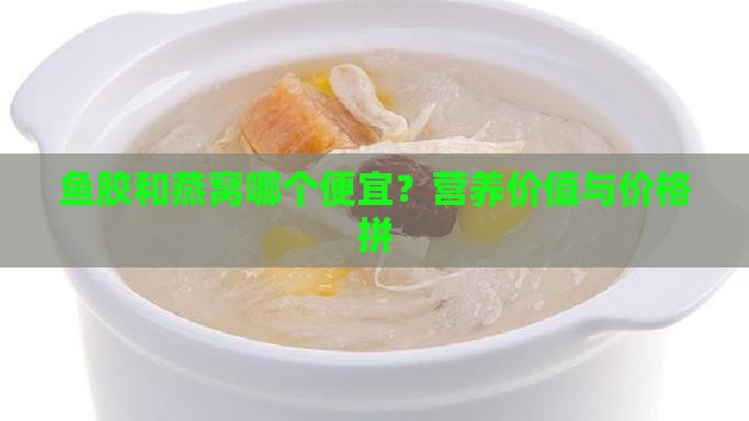 鱼胶和燕窝哪个便宜？营养价值与价格拼