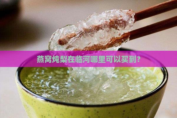 燕窝炖梨在临河哪里可以买到？