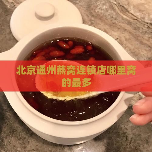 北京通州燕窝连锁店哪里窝的最多
