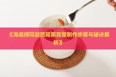 《海底捞同款燕窝粥完整制作步骤与秘诀解析》