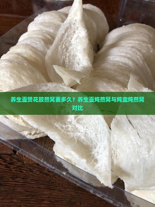 养生壶煲花胶燕窝要多久？养生壶炖燕窝与炖盅炖燕窝对比