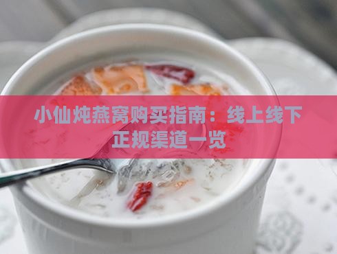 小仙炖燕窝购买指南：线上线下正规渠道一览