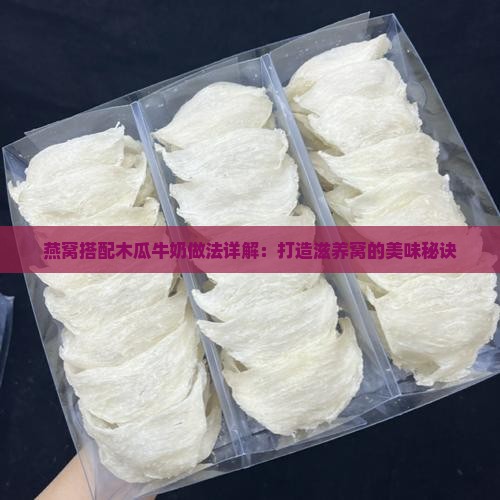 燕窝搭配木瓜牛奶做法详解：打造滋养窝的美味秘诀