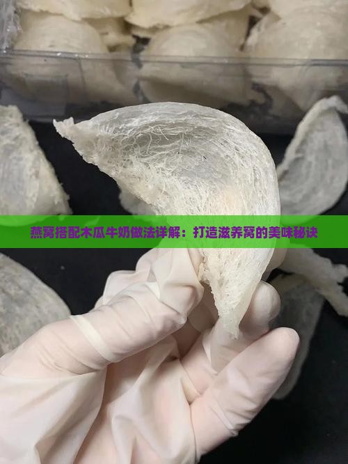 燕窝搭配木瓜牛奶做法详解：打造滋养窝的美味秘诀